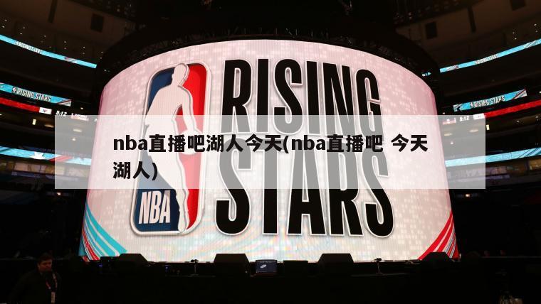 nba直播吧湖人今天(nba直播吧 今天湖人)