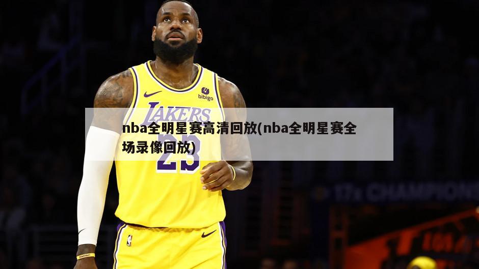 nba全明星赛高清回放(nba全明星赛全场录像回放)