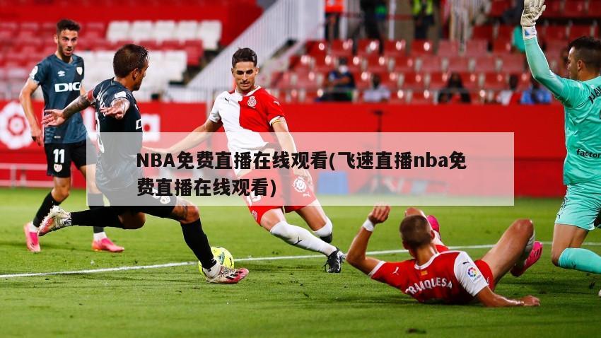 NBA免费直播在线观看(飞速直播nba免费直播在线观看)