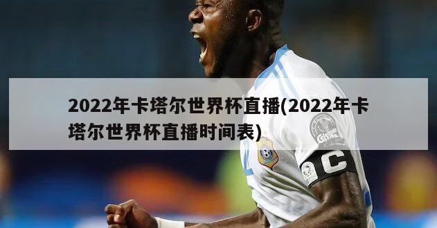 2022年卡塔尔世界杯直播(2022年卡塔尔世界杯直播时间表)