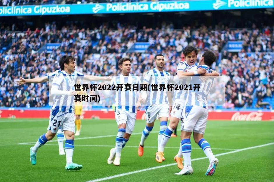 世界杯2022开赛日期(世界杯2021开赛时间)