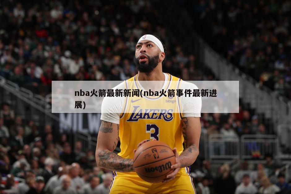 nba火箭最新新闻(nba火箭事件最新进展)