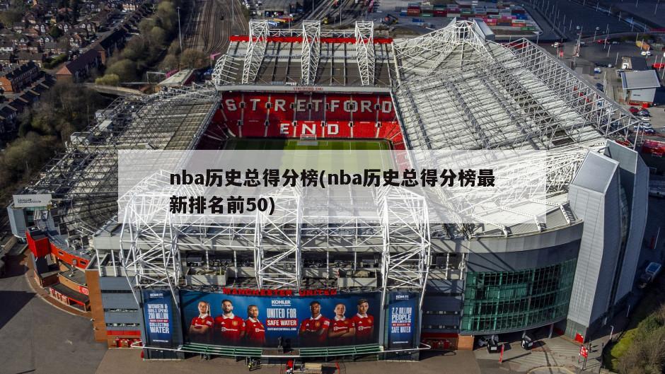 nba历史总得分榜(nba历史总得分榜最新排名前50)