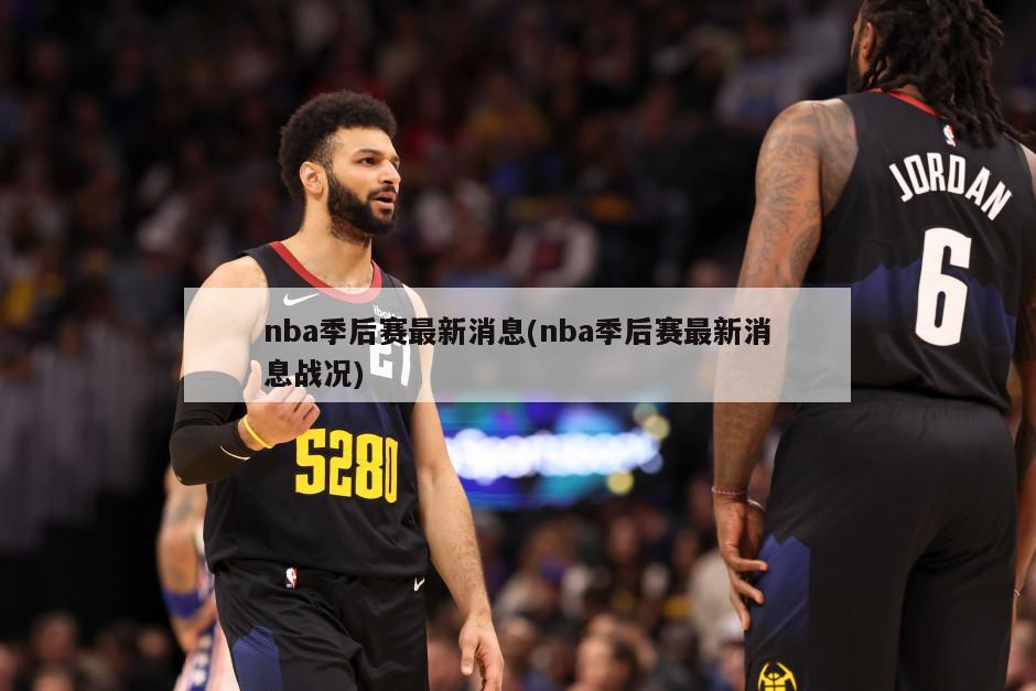 nba季后赛最新消息(nba季后赛最新消息战况)