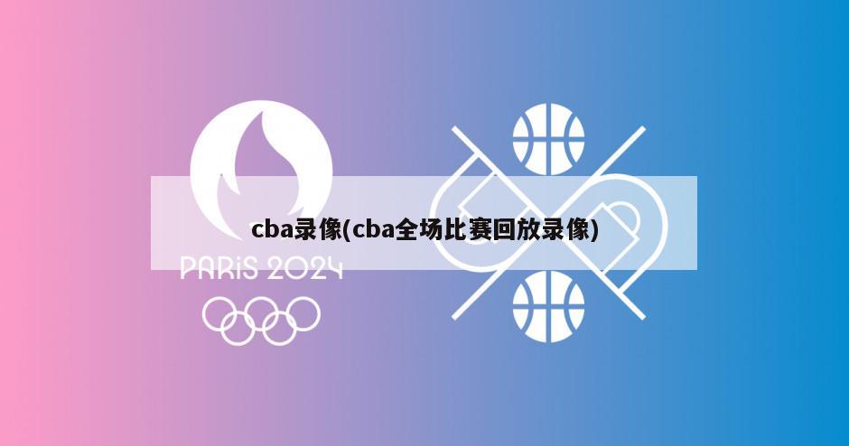 cba录像(cba全场比赛回放录像)