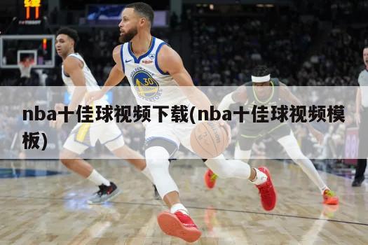 nba十佳球视频下载(nba十佳球视频模板)