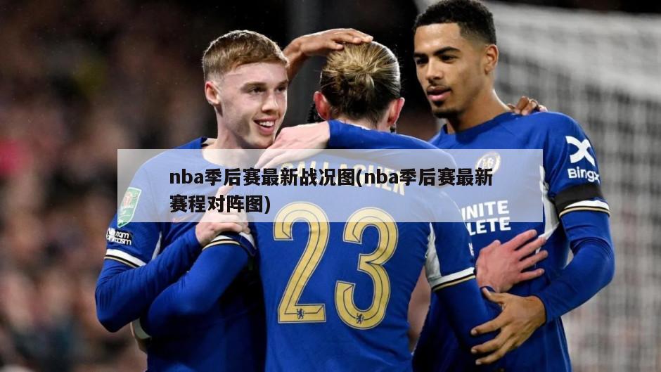 nba季后赛最新战况图(nba季后赛最新赛程对阵图)