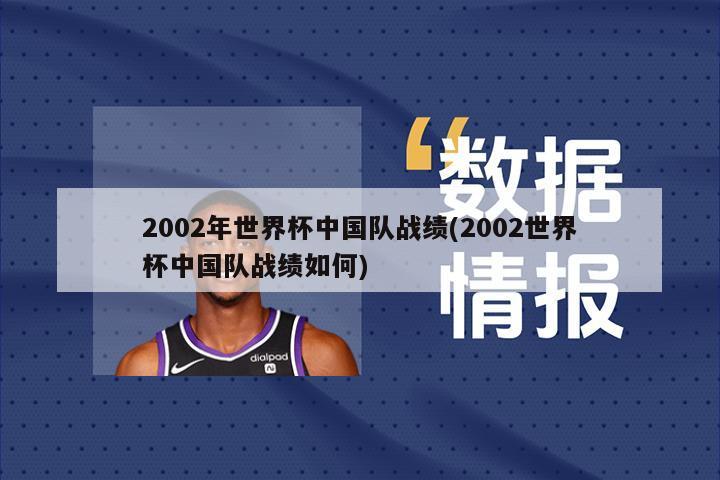 2002年世界杯中国队战绩(2002世界杯中国队战绩如何)