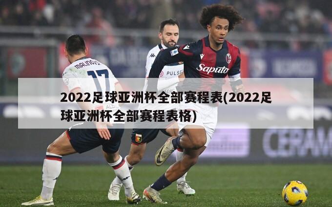 2022足球亚洲杯全部赛程表(2022足球亚洲杯全部赛程表格)