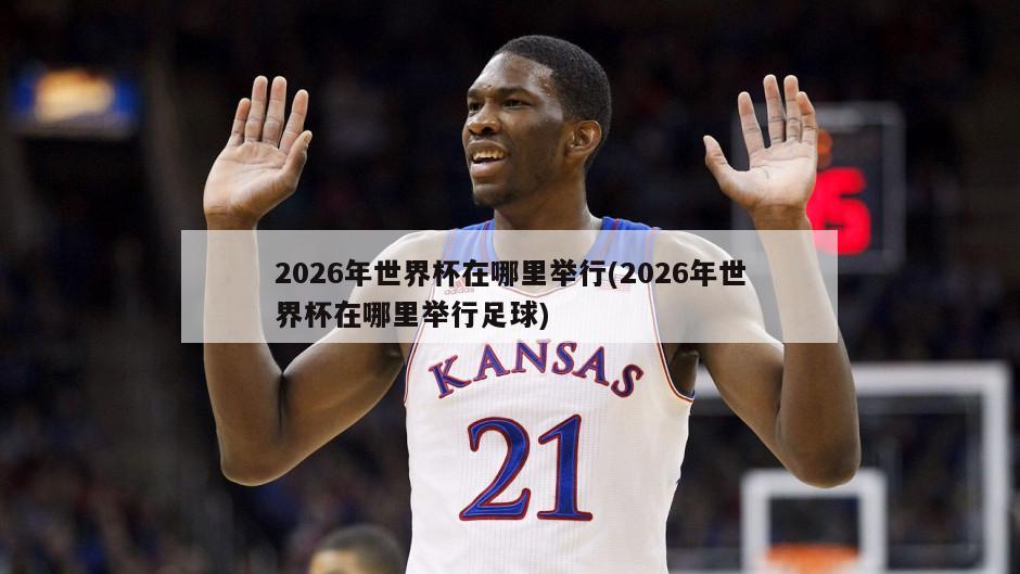 2026年世界杯在哪里举行(2026年世界杯在哪里举行足球)