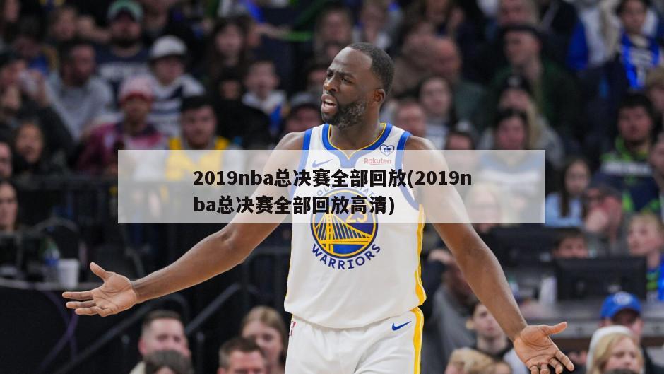 2019nba总决赛全部回放(2019nba总决赛全部回放高清)