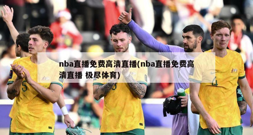 nba直播免费高清直播(nba直播免费高清直播 极尽体育)